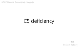 C5 deficiency
186a
MRCP Classical Diagnostics & Keywords
Dr.Sherif Badrawy
 
