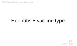 Hepatitis B vaccine type
187a
MRCP Classical Diagnostics & Keywords
Dr.Sherif Badrawy
 