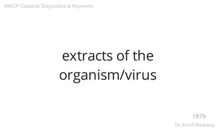 extracts of the
organism/virus
187b
MRCP Classical Diagnostics & Keywords
Dr.Sherif Badrawy
 