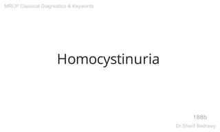 Homocystinuria
188b
MRCP Classical Diagnostics & Keywords
Dr.Sherif Badrawy
 