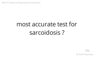 most accurate test for
sarcoidosis ?
19a
MRCP Classical Diagnostics & Keywords
Dr.Sherif Badrawy
 