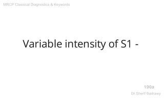 Variable intensity of S1 -
190a
MRCP Classical Diagnostics & Keywords
Dr.Sherif Badrawy
 