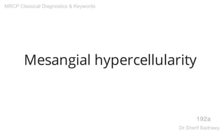 Mesangial hypercellularity
192a
MRCP Classical Diagnostics & Keywords
Dr.Sherif Badrawy
 