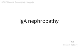 IgA nephropathy
192b
MRCP Classical Diagnostics & Keywords
Dr.Sherif Badrawy
 