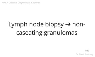 Lymph node biopsy ➜ non-
caseating granulomas
19b
MRCP Classical Diagnostics & Keywords
Dr.Sherif Badrawy
 