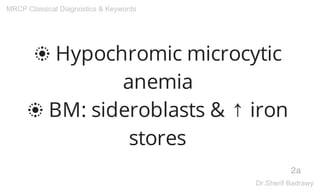 ❂ Hypochromic microcytic
anemia
❂ BM: sideroblasts & ↑ iron
stores
2a
MRCP Classical Diagnostics & Keywords
Dr.Sherif Badrawy
 