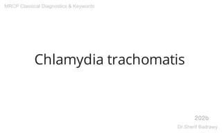 Chlamydia trachomatis
202b
MRCP Classical Diagnostics & Keywords
Dr.Sherif Badrawy
 