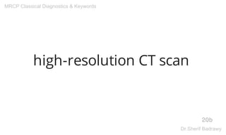 high-resolution CT scan
20b
MRCP Classical Diagnostics & Keywords
Dr.Sherif Badrawy
 
