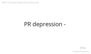 PR depression -
210a
MRCP Classical Diagnostics & Keywords
Dr.Sherif Badrawy
 