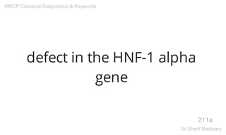 defect in the HNF-1 alpha
gene
211a
MRCP Classical Diagnostics & Keywords
Dr.Sherif Badrawy
 