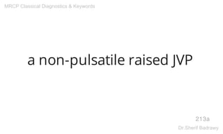 a non-pulsatile raised JVP
213a
MRCP Classical Diagnostics & Keywords
Dr.Sherif Badrawy
 