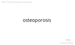 osteoporosis
216b
MRCP Classical Diagnostics & Keywords
Dr.Sherif Badrawy
 
