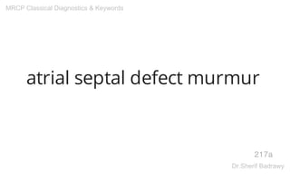 atrial septal defect murmur
217a
MRCP Classical Diagnostics & Keywords
Dr.Sherif Badrawy
 