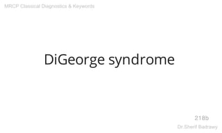DiGeorge syndrome
218b
MRCP Classical Diagnostics & Keywords
Dr.Sherif Badrawy
 