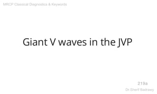 Giant V waves in the JVP
219a
MRCP Classical Diagnostics & Keywords
Dr.Sherif Badrawy
 