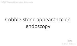 Cobble-stone appearance on
endoscopy
221a
MRCP Classical Diagnostics & Keywords
Dr.Sherif Badrawy
 