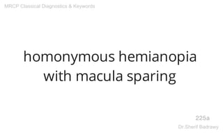 homonymous hemianopia
with macula sparing
225a
MRCP Classical Diagnostics & Keywords
Dr.Sherif Badrawy
 