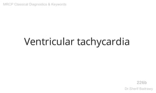 Ventricular tachycardia
226b
MRCP Classical Diagnostics & Keywords
Dr.Sherif Badrawy
 