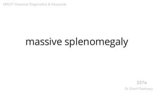massive splenomegaly
227a
MRCP Classical Diagnostics & Keywords
Dr.Sherif Badrawy
 