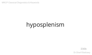 hyposplenism
230b
MRCP Classical Diagnostics & Keywords
Dr.Sherif Badrawy
 