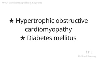 ★ Hypertrophic obstructive
cardiomyopathy
★ Diabetes mellitus
231b
MRCP Classical Diagnostics & Keywords
Dr.Sherif Badrawy
 