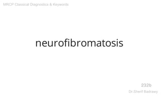 neurofibromatosis
232b
MRCP Classical Diagnostics & Keywords
Dr.Sherif Badrawy
 