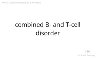 combined B- and T-cell
disorder
236b
MRCP Classical Diagnostics & Keywords
Dr.Sherif Badrawy
 