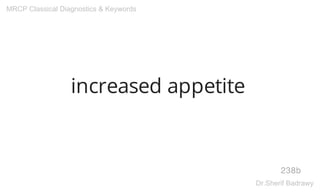 increased appetite
238b
MRCP Classical Diagnostics & Keywords
Dr.Sherif Badrawy
 