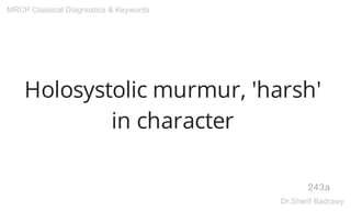 Holosystolic murmur, 'harsh'
in character
243a
MRCP Classical Diagnostics & Keywords
Dr.Sherif Badrawy
 