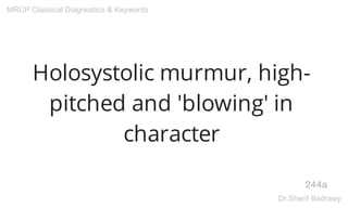 Holosystolic murmur, high-
pitched and 'blowing' in
character
244a
MRCP Classical Diagnostics & Keywords
Dr.Sherif Badrawy
 