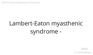 Lambert-Eaton myasthenic
syndrome -
247b
MRCP Classical Diagnostics & Keywords
Dr.Sherif Badrawy
 