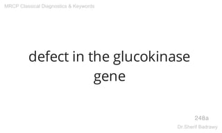 defect in the glucokinase
gene
248a
MRCP Classical Diagnostics & Keywords
Dr.Sherif Badrawy
 