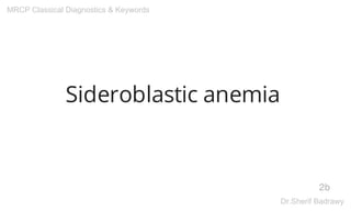 Sideroblastic anemia
2b
MRCP Classical Diagnostics & Keywords
Dr.Sherif Badrawy
 