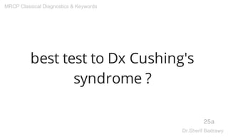 best test to Dx Cushing's
syndrome ?
25a
MRCP Classical Diagnostics & Keywords
Dr.Sherif Badrawy
 