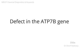 Defect in the ATP7B gene
250a
MRCP Classical Diagnostics & Keywords
Dr.Sherif Badrawy
 