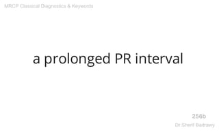 a prolonged PR interval
256b
MRCP Classical Diagnostics & Keywords
Dr.Sherif Badrawy
 