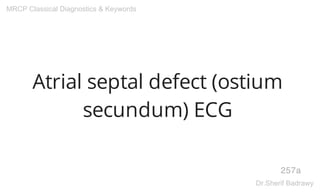 Atrial septal defect (ostium
secundum) ECG
257a
MRCP Classical Diagnostics & Keywords
Dr.Sherif Badrawy
 