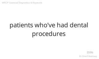 patients who've had dental
procedures
259b
MRCP Classical Diagnostics & Keywords
Dr.Sherif Badrawy
 