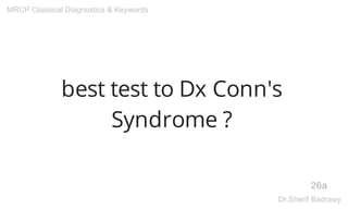 best test to Dx Conn's
Syndrome ?
26a
MRCP Classical Diagnostics & Keywords
Dr.Sherif Badrawy
 