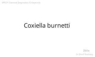 Coxiella burnetti
260a
MRCP Classical Diagnostics & Keywords
Dr.Sherif Badrawy
 