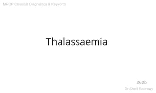 Thalassaemia
262b
MRCP Classical Diagnostics & Keywords
Dr.Sherif Badrawy
 