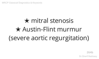 ★ mitral stenosis
★ Austin-Flint murmur
(severe aortic regurgitation)
264b
MRCP Classical Diagnostics & Keywords
Dr.Sherif Badrawy
 