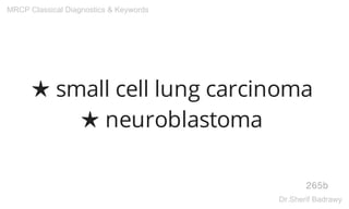 ★ small cell lung carcinoma
★ neuroblastoma
265b
MRCP Classical Diagnostics & Keywords
Dr.Sherif Badrawy
 