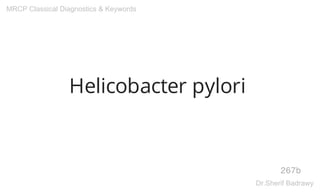 Helicobacter pylori
267b
MRCP Classical Diagnostics & Keywords
Dr.Sherif Badrawy
 