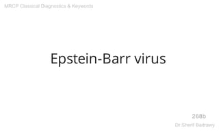 Epstein-Barr virus
268b
MRCP Classical Diagnostics & Keywords
Dr.Sherif Badrawy
 