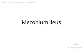 Meconium ileus
269a
MRCP Classical Diagnostics & Keywords
Dr.Sherif Badrawy
 