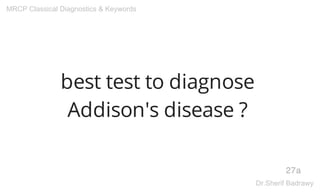 best test to diagnose
Addison's disease ?
27a
MRCP Classical Diagnostics & Keywords
Dr.Sherif Badrawy
 