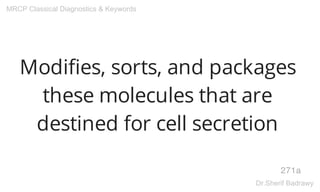 Modifies, sorts, and packages
these molecules that are
destined for cell secretion
271a
MRCP Classical Diagnostics & Keywords
Dr.Sherif Badrawy
 