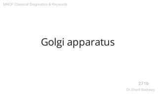 Golgi apparatus
271b
MRCP Classical Diagnostics & Keywords
Dr.Sherif Badrawy
 