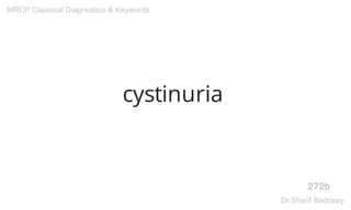 cystinuria
272b
MRCP Classical Diagnostics & Keywords
Dr.Sherif Badrawy
 